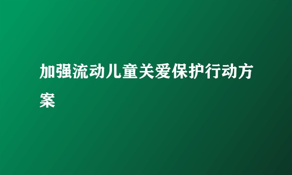 加强流动儿童关爱保护行动方案