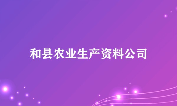 和县农业生产资料公司