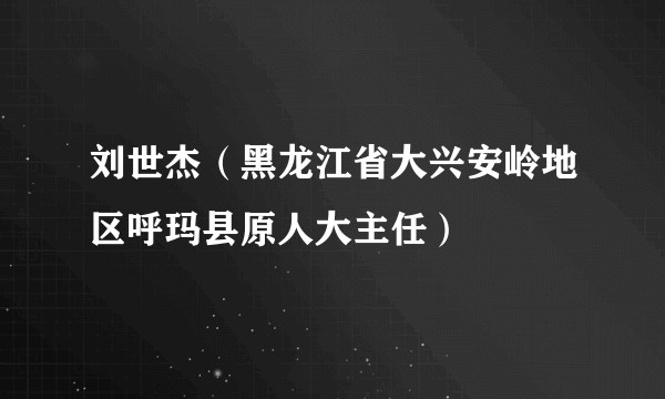 刘世杰(黑龙江省大兴安岭地区呼玛县原人大主任)