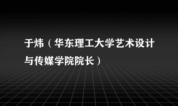 于炜（华东理工大学艺术设计与传媒学院院长）