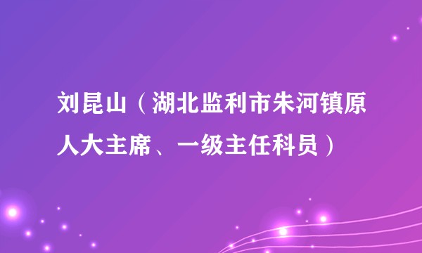 刘昆山(湖北监利市朱河镇原人大主席、一级主任科员)