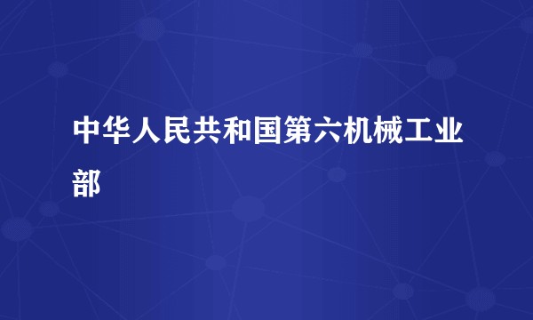 中华人民共和国第六机械工业部