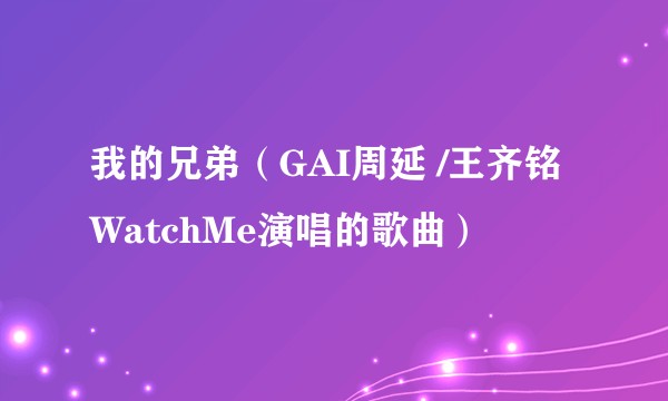 我的兄弟(GAI周延 /王齐铭WatchMe演唱的歌曲)