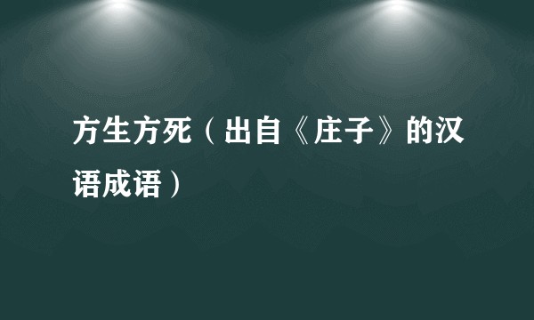 方生方死（出自《庄子》的汉语成语）