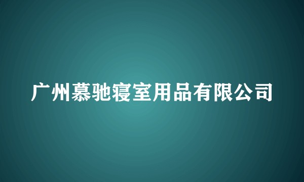 广州慕驰寝室用品有限公司