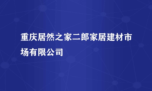 重庆居然之家二郎家居建材市场有限公司
