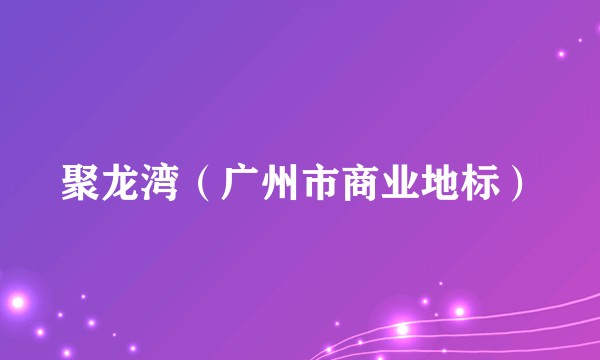 聚龙湾(广州市商业地标)
