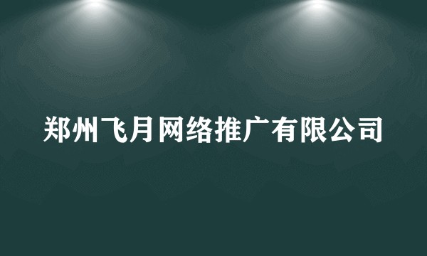 郑州飞月网络推广有限公司