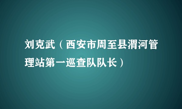 刘克武（西安市周至县渭河管理站第一巡查队队长）