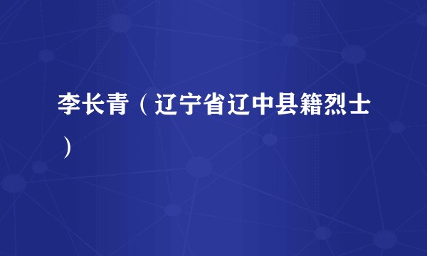 李长青（辽宁省辽中县籍烈士）