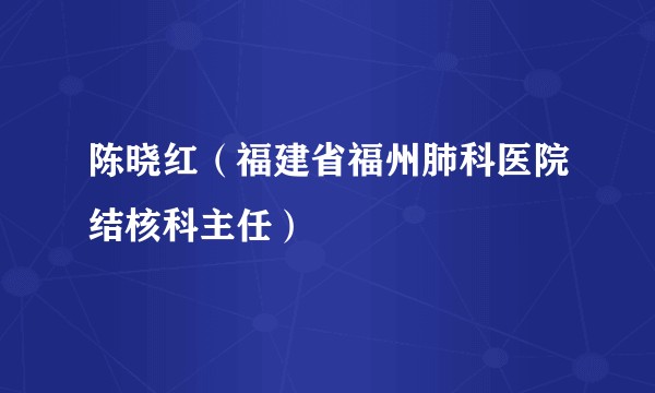陈晓红（福建省福州肺科医院结核科主任）