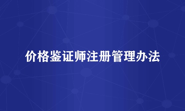 价格鉴证师注册管理办法