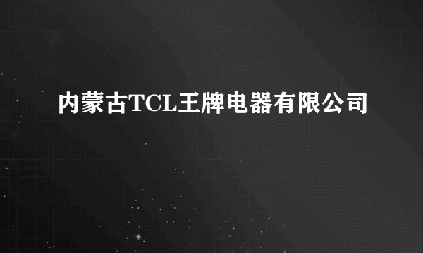 内蒙古TCL王牌电器有限公司