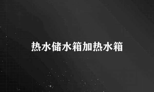 热水储水箱加热水箱