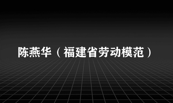陈燕华（福建省劳动模范）