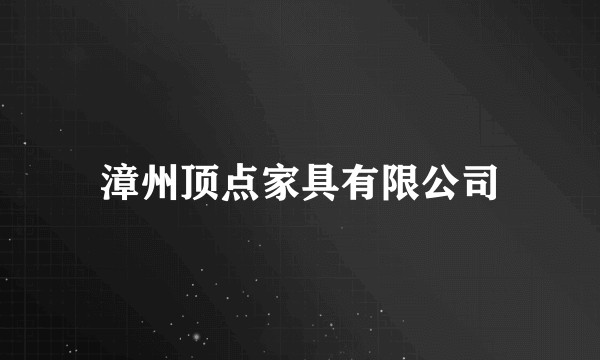 漳州顶点家具有限公司