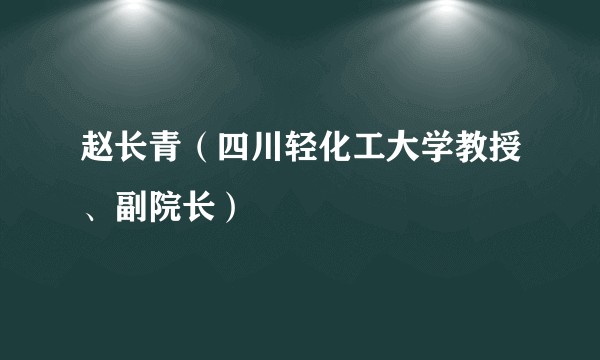 赵长青（四川轻化工大学教授、副院长）