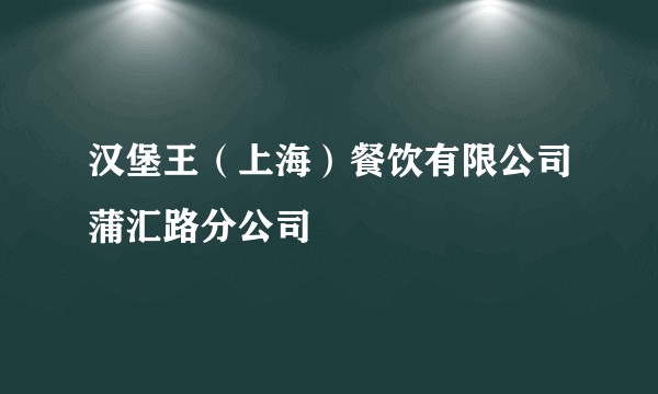 汉堡王(上海)餐饮有限公司蒲汇路分公司