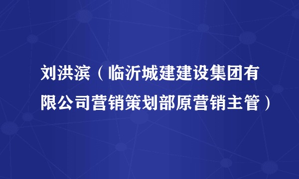 刘洪滨（临沂城建建设集团有限公司营销策划部原营销主管）