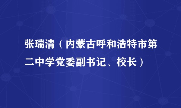 张瑞清（内蒙古呼和浩特市第二中学党委副书记、校长）