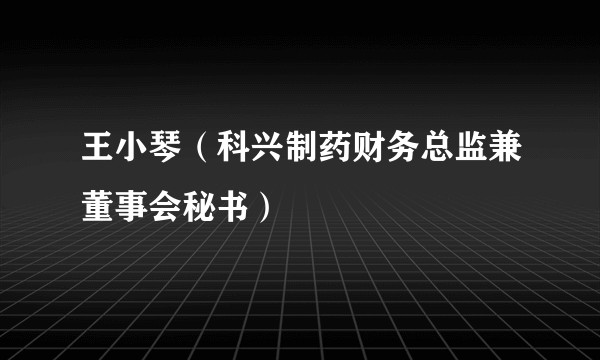 王小琴(科兴制药财务总监兼董事会秘书)