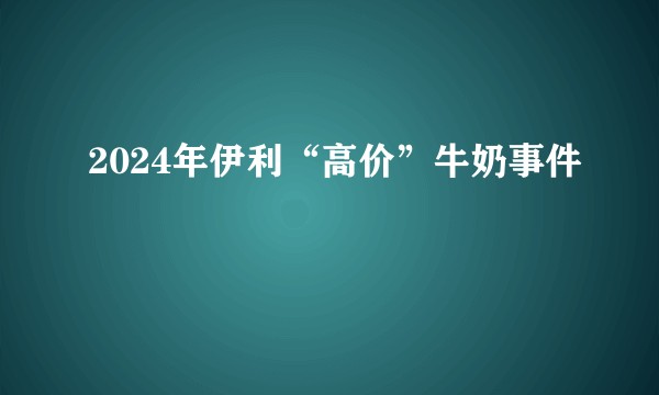 2024年伊利“高价”牛奶事件