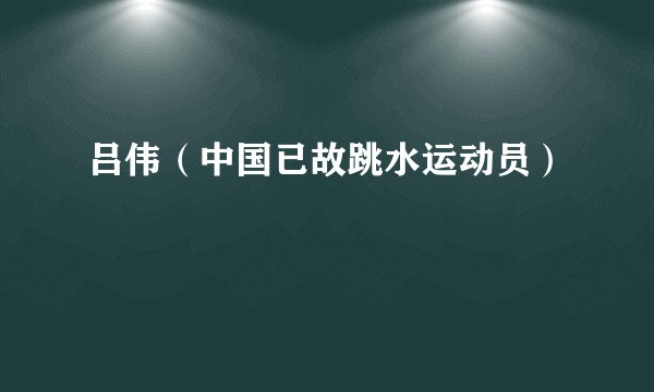 吕伟（中国已故跳水运动员）