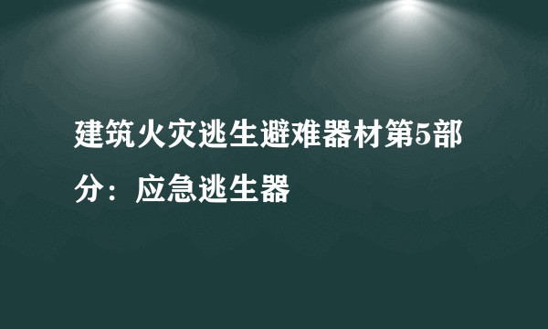 建筑火灾逃生避难器材第5部分：应急逃生器