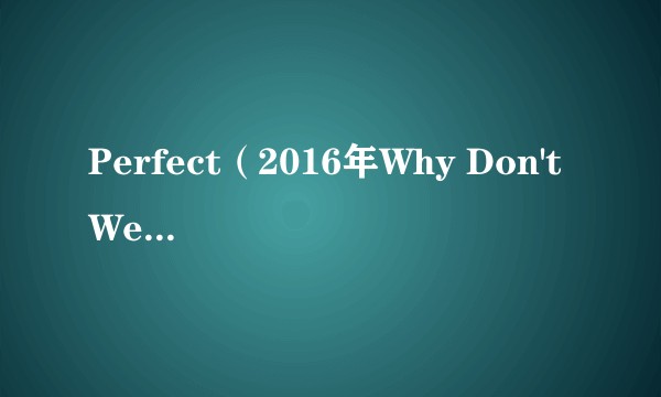 Perfect（2016年Why Don't We录唱歌曲）