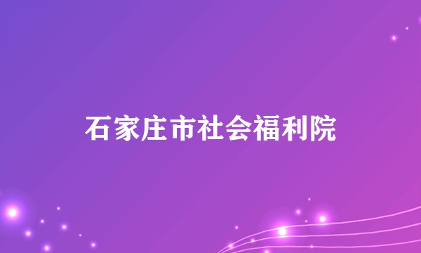石家庄市社会福利院