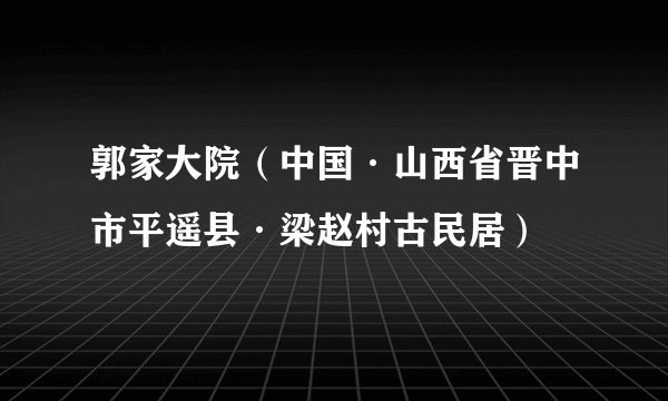 郭家大院（中国·山西省晋中市平遥县·梁赵村古民居）