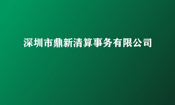 深圳市鼎新清算事务有限公司