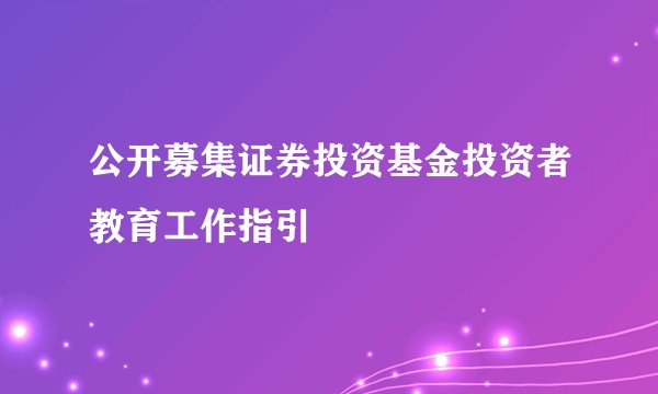 公开募集证券投资基金投资者教育工作指引