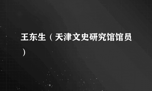 王东生（天津文史研究馆馆员）