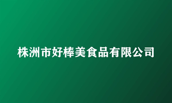 株洲市好棒美食品有限公司