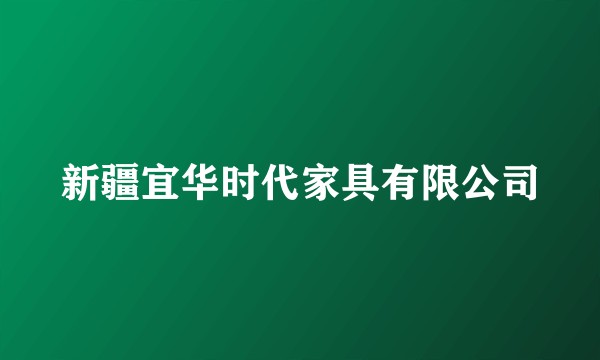 新疆宜华时代家具有限公司