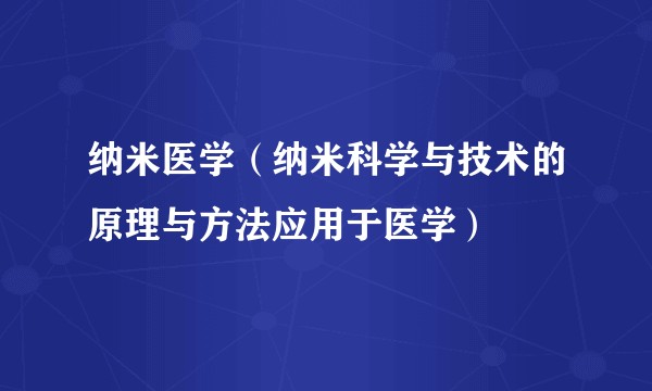 纳米医学（纳米科学与技术的原理与方法应用于医学）