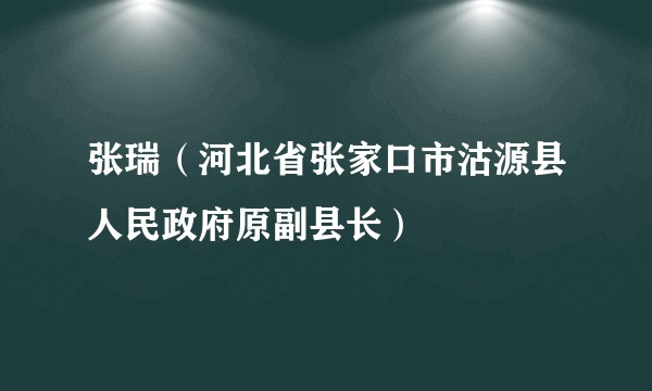 张瑞（河北省张家口市沽源县人民政府原副县长）