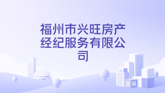 福州市兴旺房产经纪服务有限公司