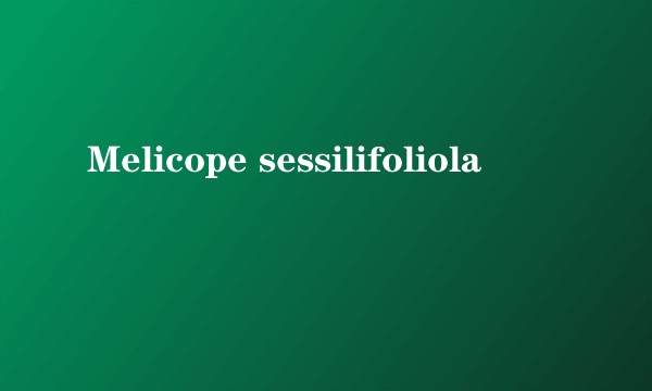Melicope sessilifoliola