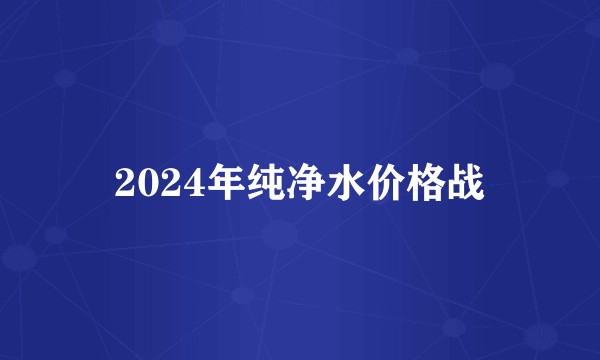 2024年纯净水价格战