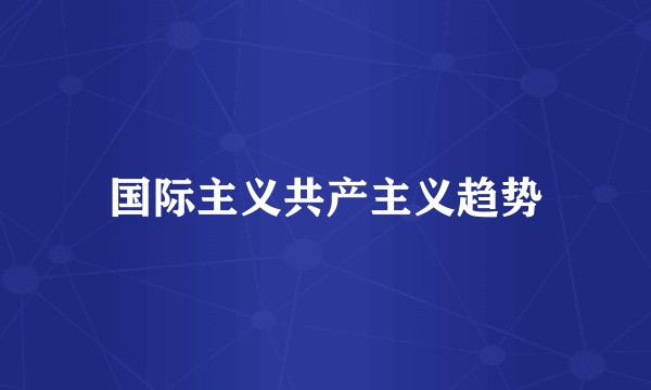 国际主义共产主义趋势