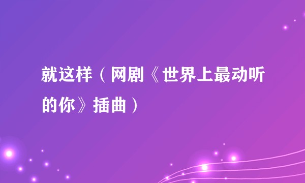 就这样（网剧《世界上最动听的你》插曲）