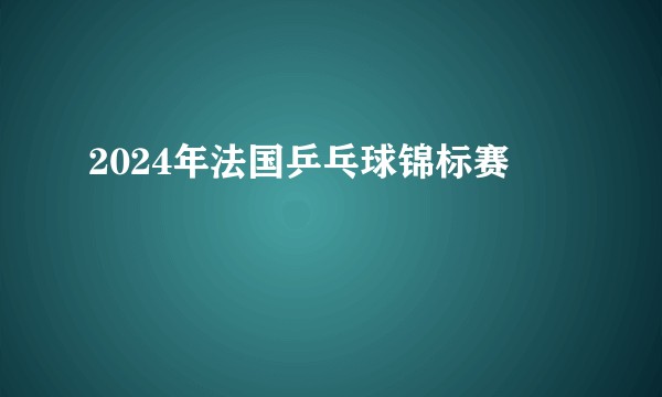 2024年法国乒乓球锦标赛