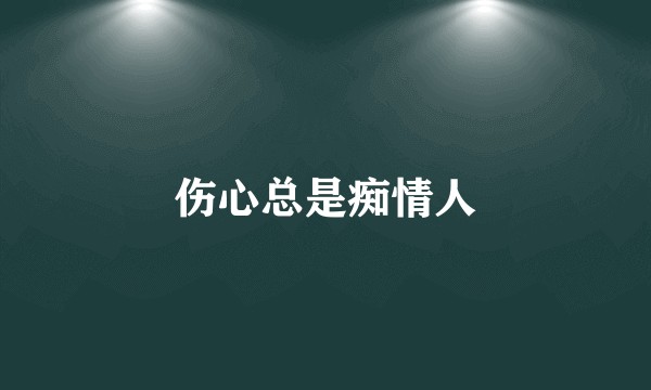 伤心总是痴情人