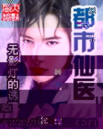 都市仙医(无影灯的诱惑创作的网络小说)