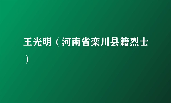 王光明(河南省栾川县籍烈士)