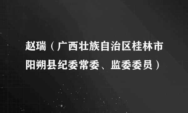 赵瑞(广西壮族自治区桂林市阳朔县纪委常委、监委委员)