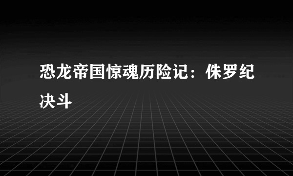 恐龙帝国惊魂历险记：侏罗纪决斗