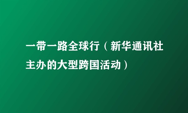 一带一路全球行（新华通讯社主办的大型跨国活动）